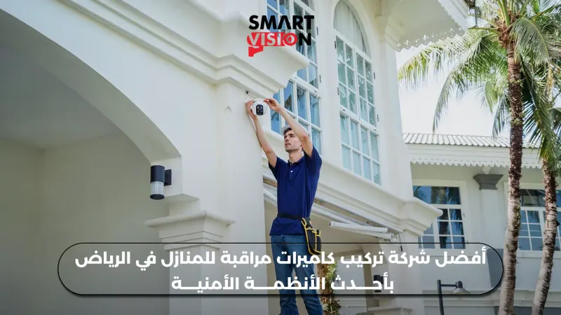 أفضل شركة تركيب كاميرات مراقبة للمنازل في الرياض